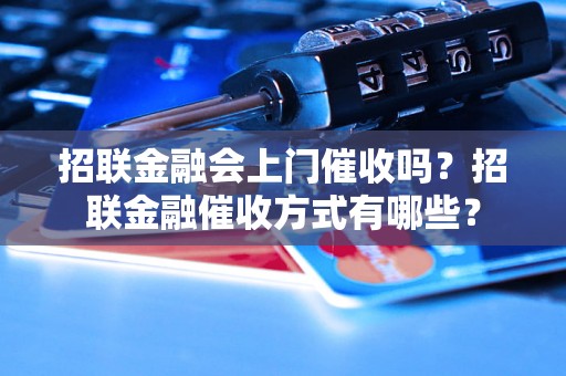 招联金融会上门催收吗？招联金融催收方式有哪些？