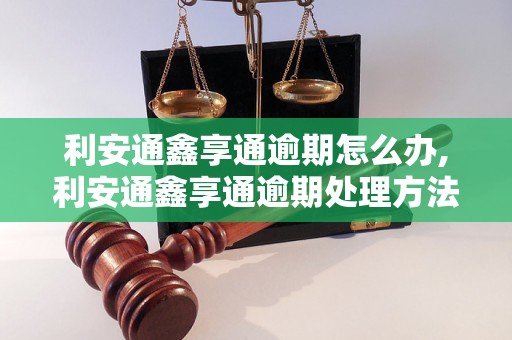 利安通鑫享通逾期怎么办,利安通鑫享通逾期处理方法