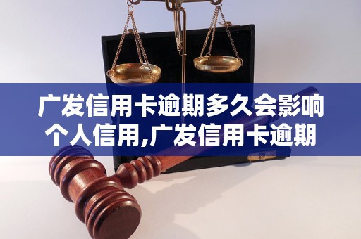 广发信用卡逾期多久会影响个人信用,广发信用卡逾期罚款标准