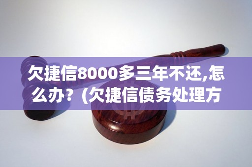 欠捷信8000多三年不还,怎么办？(欠捷信债务处理方法)