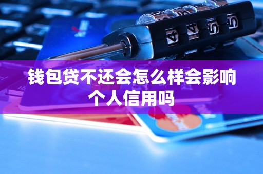 钱包贷不还会怎么样会影响个人信用吗