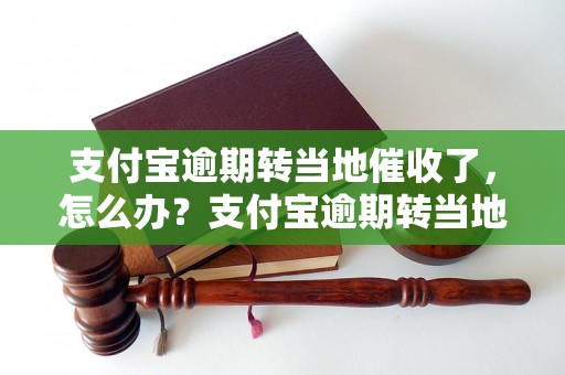 支付宝逾期转当地催收了，怎么办？支付宝逾期转当地催收具体流程解析