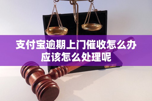 支付宝逾期上门催收怎么办应该怎么处理呢