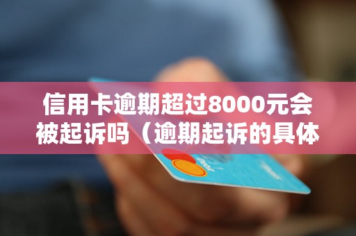 信用卡逾期超过8000元会被起诉吗（逾期起诉的具体时间是多久）