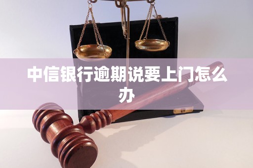 中信银行逾期说要上门怎么办