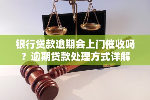 银行贷款逾期会上门催收吗？逾期贷款处理方式详解