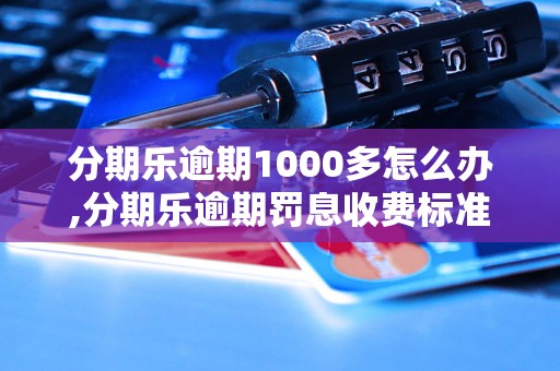 分期乐逾期1000多怎么办,分期乐逾期罚息收费标准