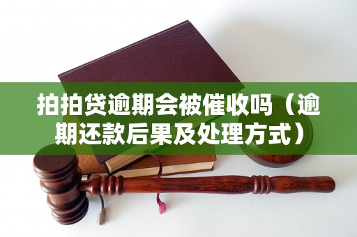 拍拍贷逾期会被催收吗（逾期还款后果及处理方式）