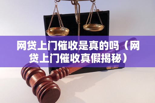 网贷上门催收是真的吗（网贷上门催收真假揭秘）