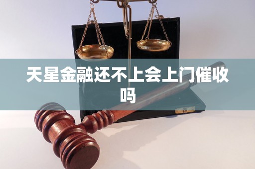 天星金融还不上会上门催收吗