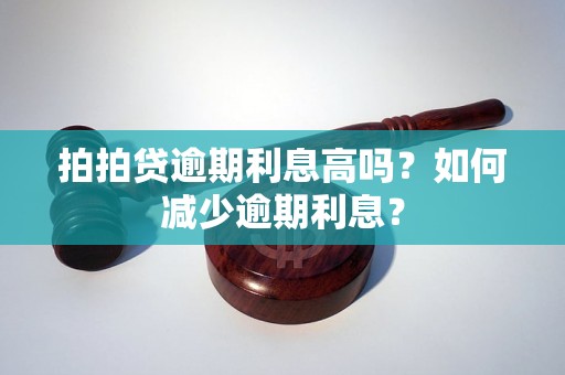 拍拍贷逾期利息高吗？如何减少逾期利息？