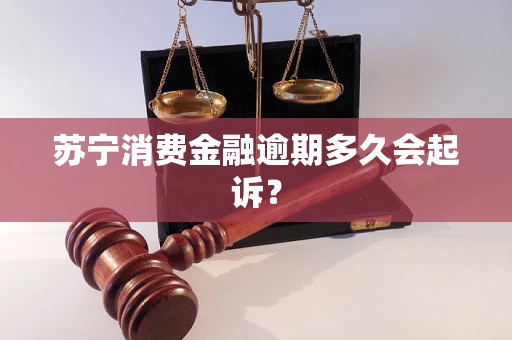 苏宁消费金融逾期多久会起诉？