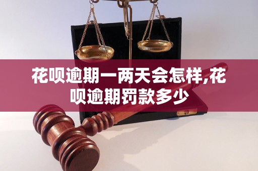 花呗逾期一两天会怎样,花呗逾期罚款多少