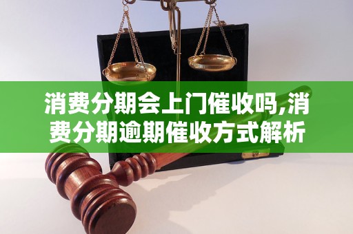 消费分期会上门催收吗,消费分期逾期催收方式解析