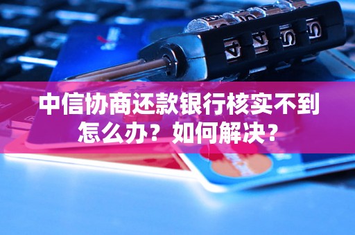 中信协商还款银行核实不到怎么办？如何解决？