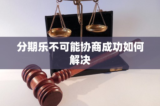 分期乐不可能协商成功如何解决