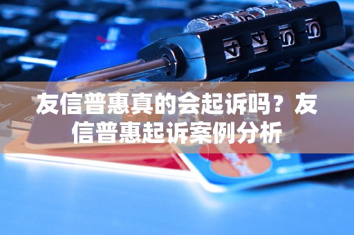 友信普惠真的会起诉吗？友信普惠起诉案例分析