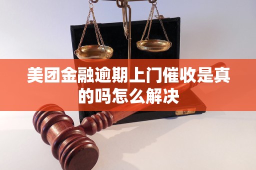 美团金融逾期上门催收是真的吗怎么解决