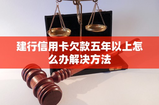 建行信用卡欠款五年以上怎么办解决方法