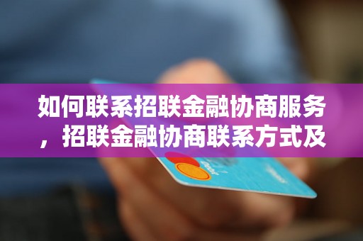 如何联系招联金融协商服务，招联金融协商联系方式及流程介绍