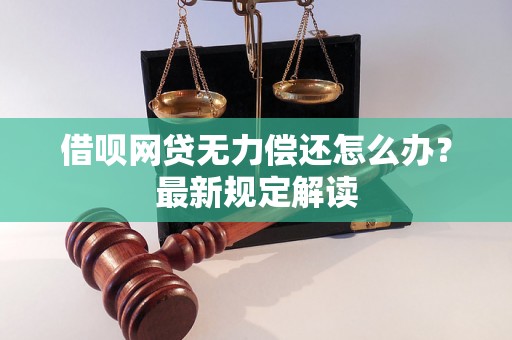 借呗网贷无力偿还怎么办？最新规定解读