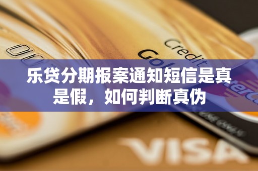 乐贷分期报案通知短信是真是假，如何判断真伪