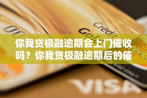 你我贷极融逾期会上门催收吗？你我贷极融逾期后的催收方式详解