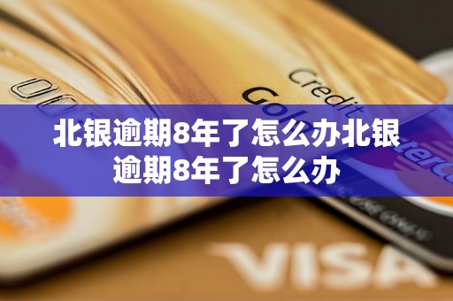 北银逾期8年了怎么办北银逾期8年了怎么办