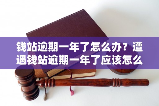 钱站逾期一年了怎么办？遭遇钱站逾期一年了应该怎么处理？