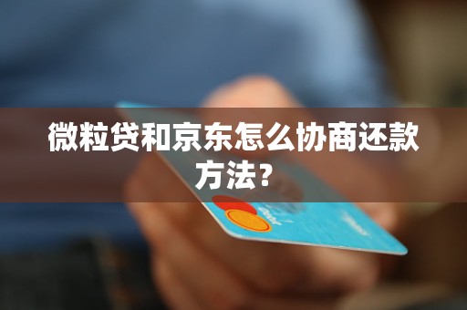 微粒贷和京东怎么协商还款方法？