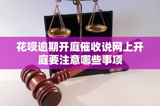 花呗逾期开庭催收说网上开庭要注意哪些事项