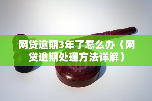 网贷逾期3年了怎么办（网贷逾期处理方法详解）