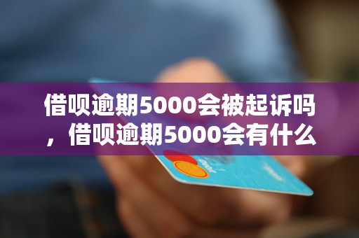 借呗逾期5000会被起诉吗，借呗逾期5000会有什么后果