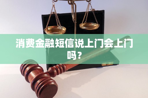 消费金融短信说上门会上门吗？