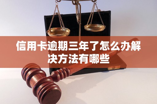 信用卡逾期三年了怎么办解决方法有哪些