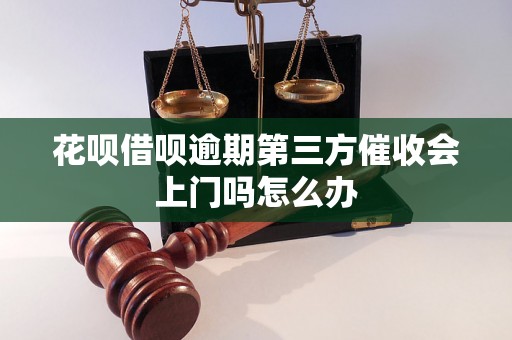 花呗借呗逾期第三方催收会上门吗怎么办