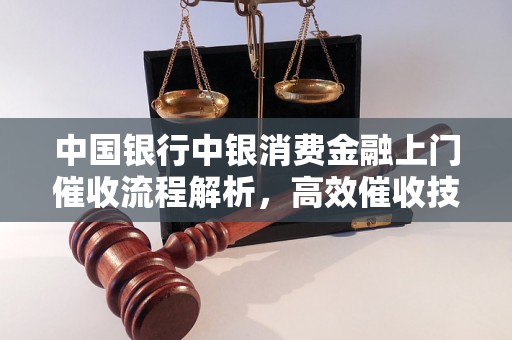 中国银行中银消费金融上门催收流程解析，高效催收技巧分享