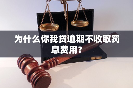 为什么你我贷逾期不收取罚息费用？