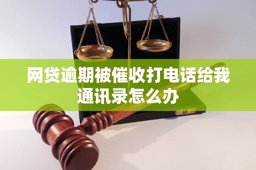 网贷逾期被催收打电话给我通讯录怎么办