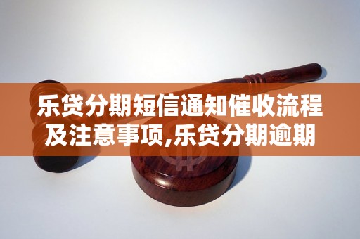 乐贷分期短信通知催收流程及注意事项,乐贷分期逾期催收方式介绍