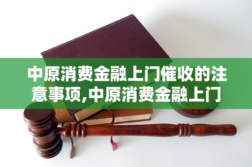 中原消费金融上门催收的注意事项,中原消费金融上门催收流程解析