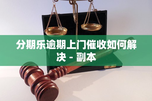 分期乐逾期上门催收如何解决 - 副本