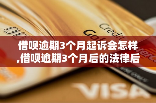 借呗逾期3个月起诉会怎样,借呗逾期3个月后的法律后果