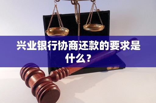 兴业银行协商还款的要求是什么？