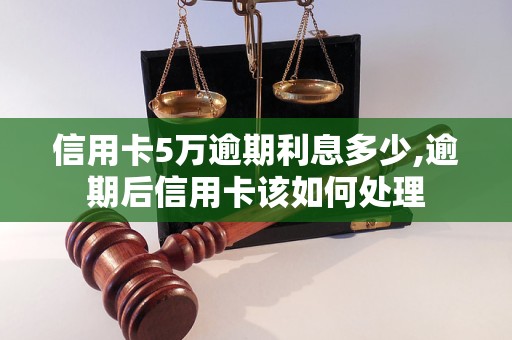 信用卡5万逾期利息多少,逾期后信用卡该如何处理