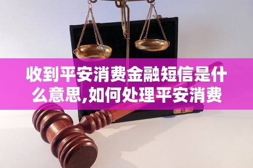 收到平安消费金融短信是什么意思,如何处理平安消费金融短信