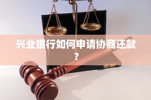 兴业银行如何申请协商还款？