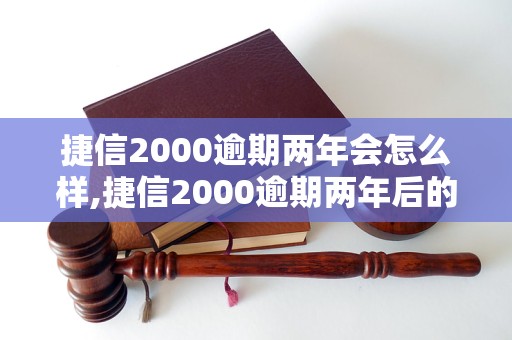 捷信2000逾期两年会怎么样,捷信2000逾期两年后的处理方式