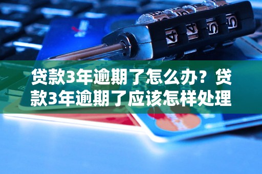 贷款3年逾期了怎么办？贷款3年逾期了应该怎样处理？