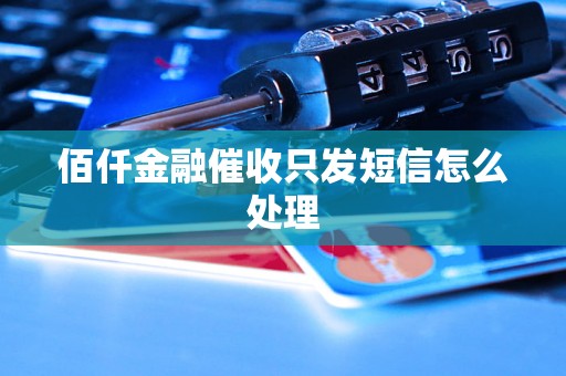 佰仟金融催收只发短信怎么处理